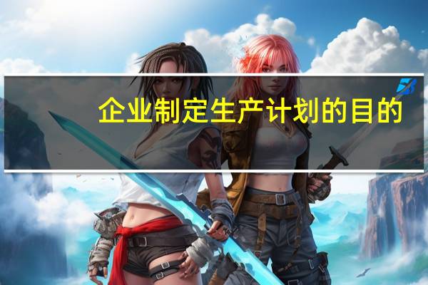 企业制定生产计划的目的