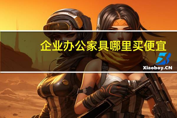 企业办公家具哪里买便宜