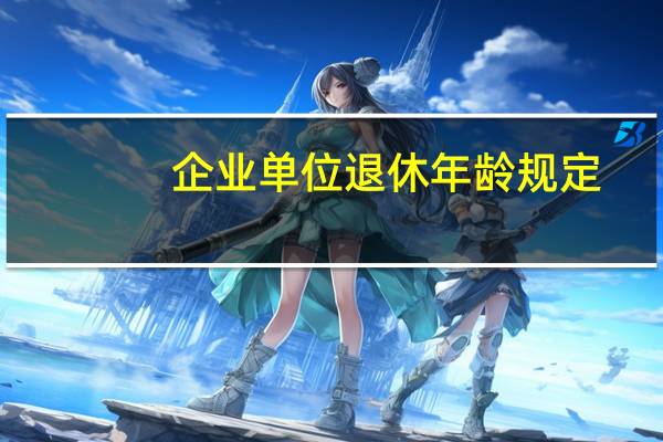 企业单位退休年龄规定