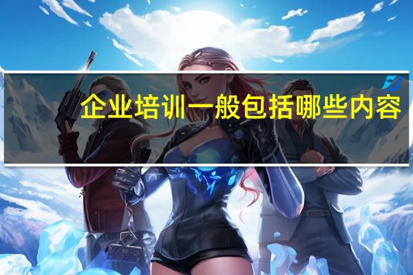 企业培训一般包括哪些内容