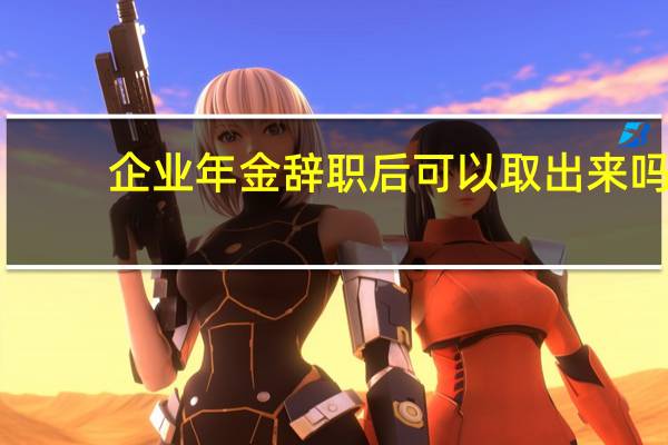 企业年金辞职后可以取出来吗