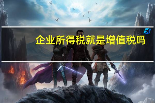 企业所得税就是增值税吗