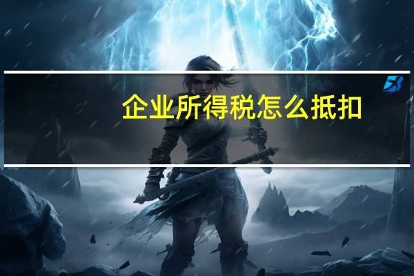 企业所得税怎么抵扣