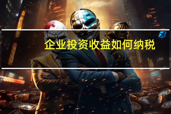 企业投资收益如何纳税
