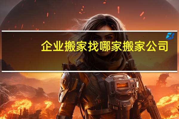 企业搬家找哪家搬家公司