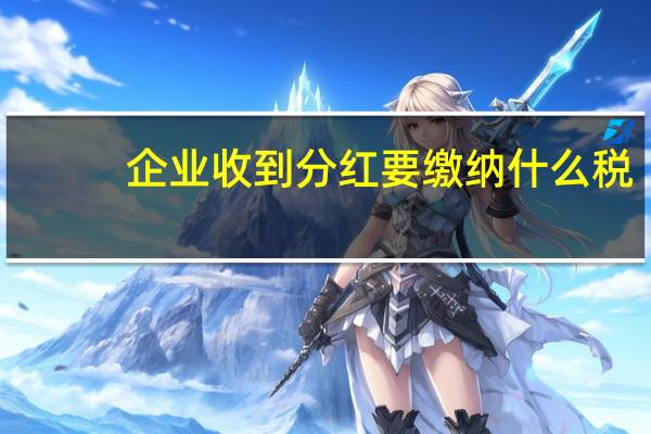 企业收到分红要缴纳什么税