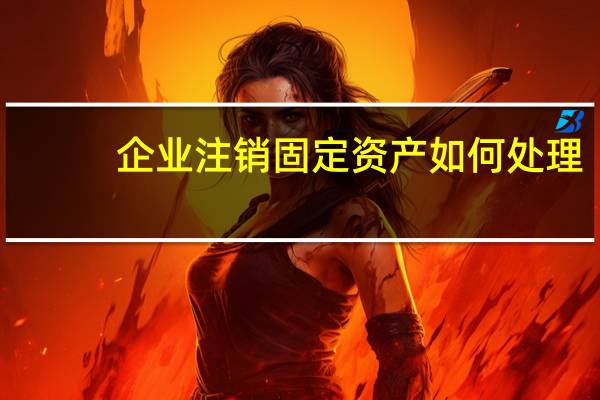 企业注销固定资产如何处理