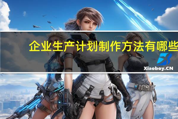 企业生产计划制作方法有哪些