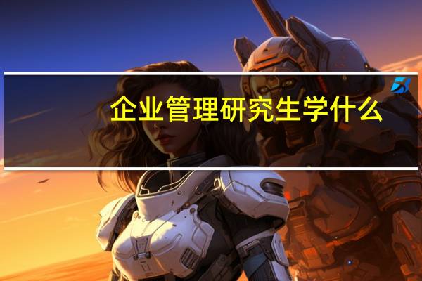 企业管理研究生学什么