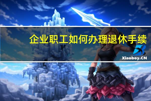 企业职工如何办理退休手续