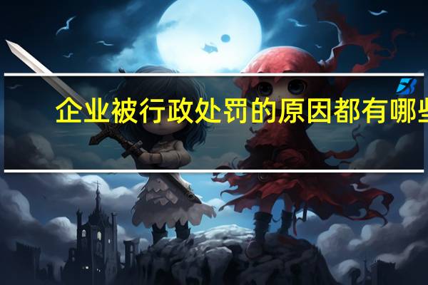 企业被行政处罚的原因都有哪些