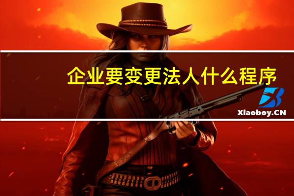 企业要变更法人什么程序
