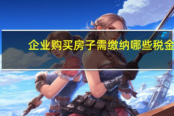 企业购买房子需缴纳哪些税金