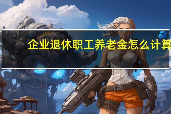企业退休职工养老金怎么计算