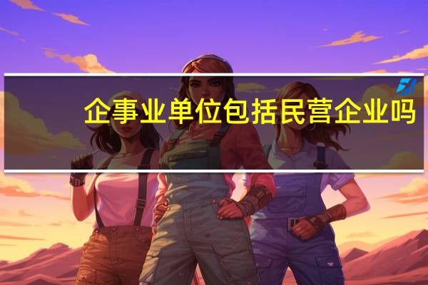 企事业单位包括民营企业吗