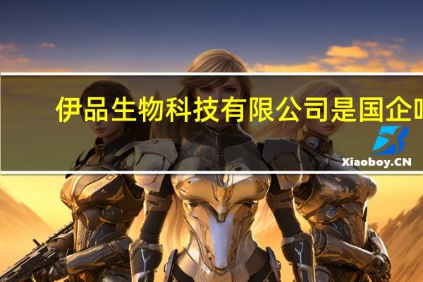 伊品生物科技有限公司是国企吗