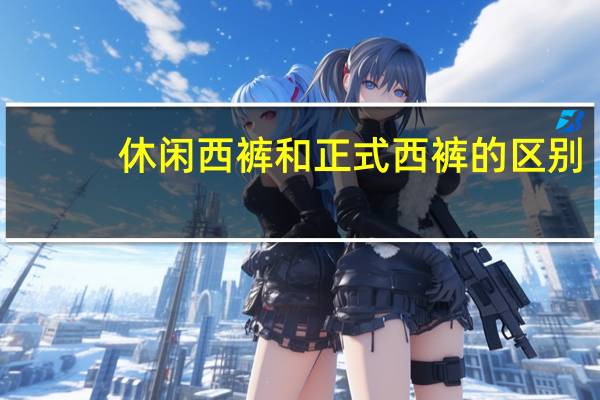 休闲西裤和正式西裤的区别