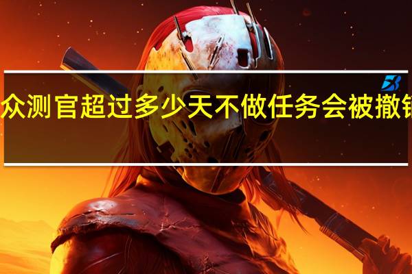 众测官超过多少天不做任务会被撤销资格