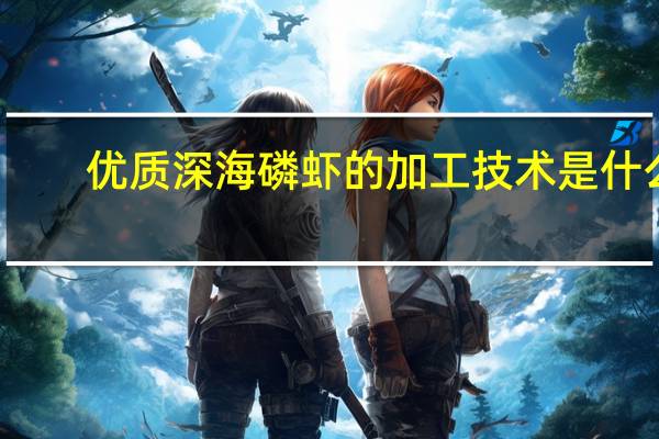 优质深海磷虾的加工技术是什么