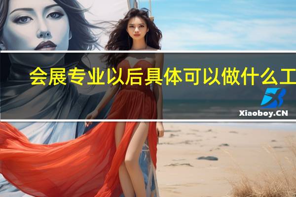 会展专业以后具体可以做什么工作