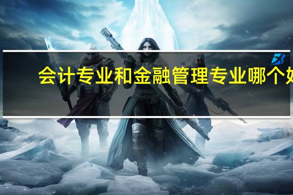 会计专业和金融管理专业哪个好