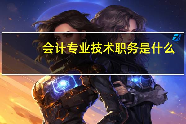会计专业技术职务是什么