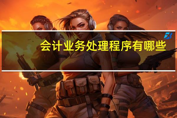 会计业务处理程序有哪些