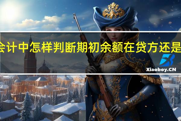 会计中怎样判断期初余额在贷方还是在借方