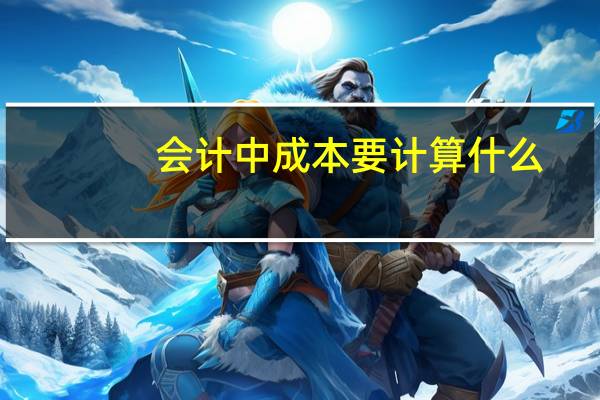 会计中成本要计算什么