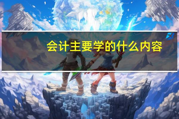 会计主要学的什么内容
