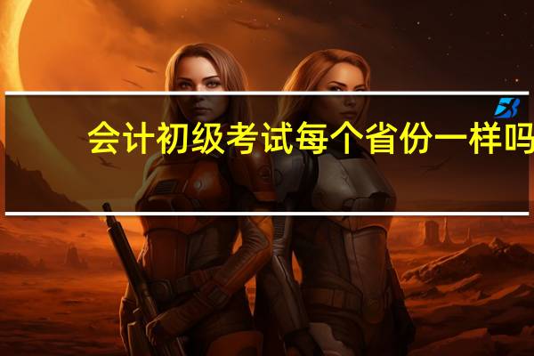 会计初级考试每个省份一样吗