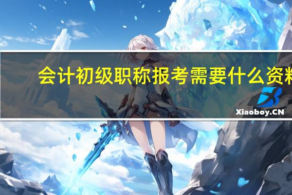 会计初级职称报考需要什么资料