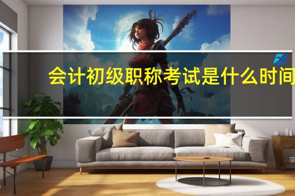 会计初级职称考试是什么时间