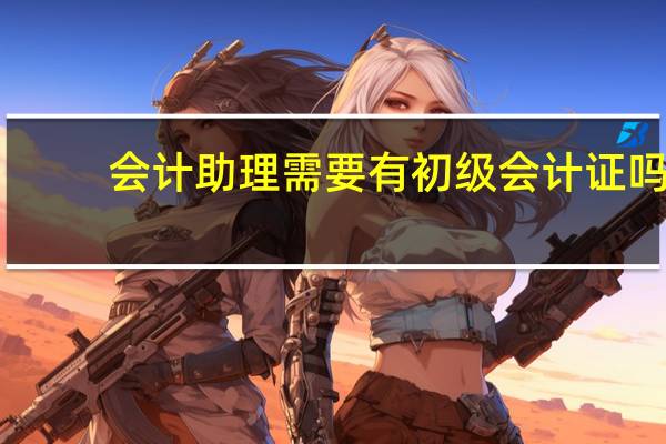 会计助理需要有初级会计证吗