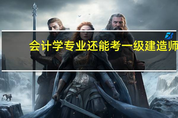 会计学专业还能考一级建造师