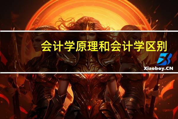 会计学原理和会计学区别