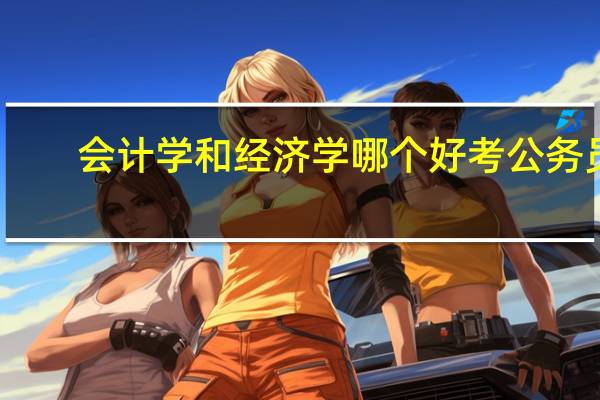 会计学和经济学哪个好考公务员