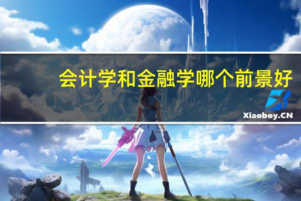 会计学和金融学哪个前景好