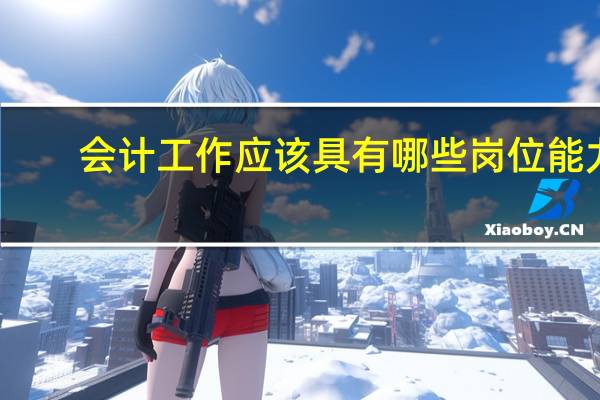 会计工作应该具有哪些岗位能力