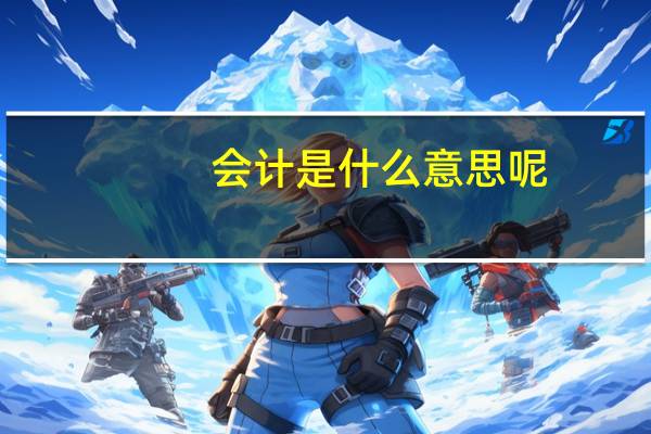 会计是什么意思呢