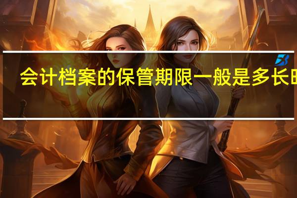 会计档案的保管期限一般是多长时间