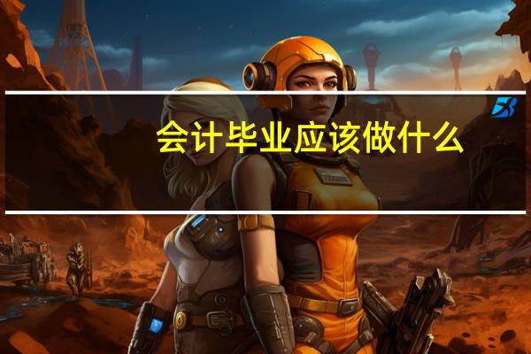 会计毕业应该做什么