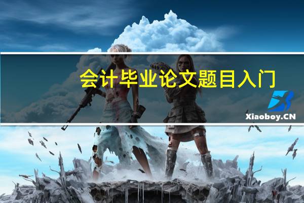 会计毕业论文题目入门