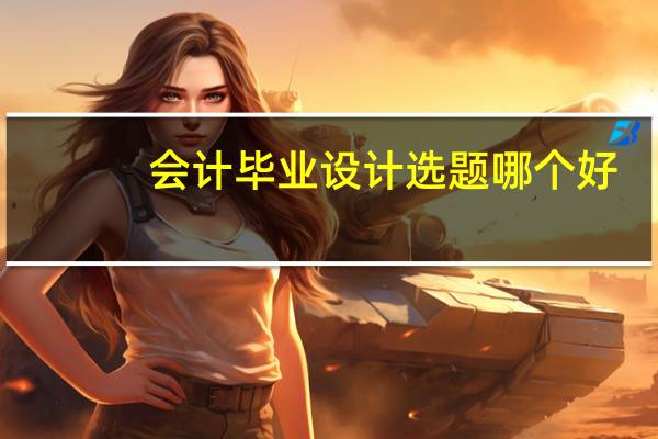 会计毕业设计选题哪个好