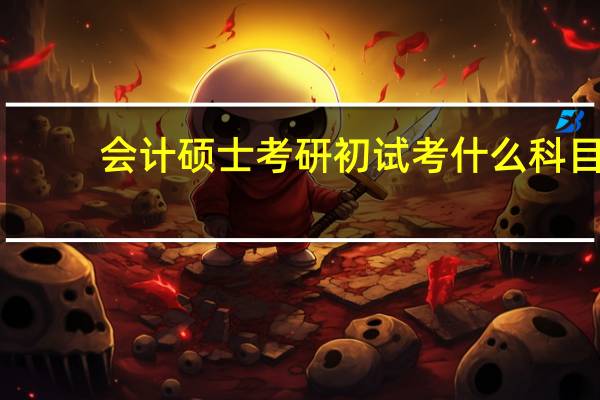会计硕士考研初试考什么科目