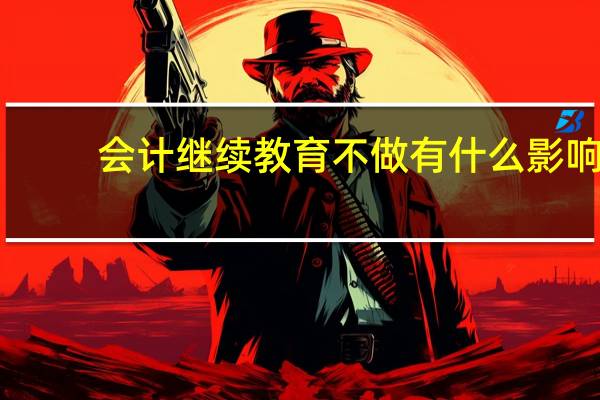 会计继续教育不做有什么影响