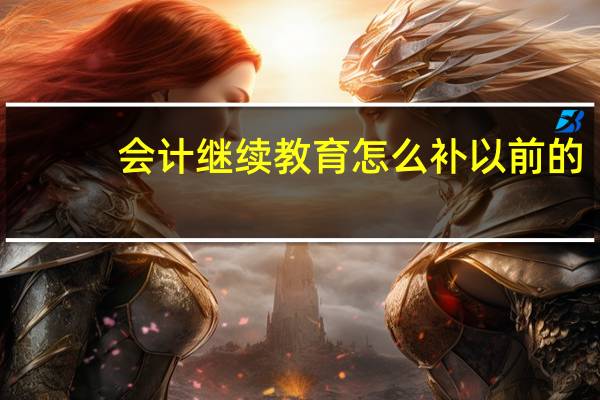 会计继续教育怎么补以前的