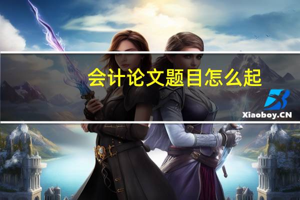 会计论文题目怎么起