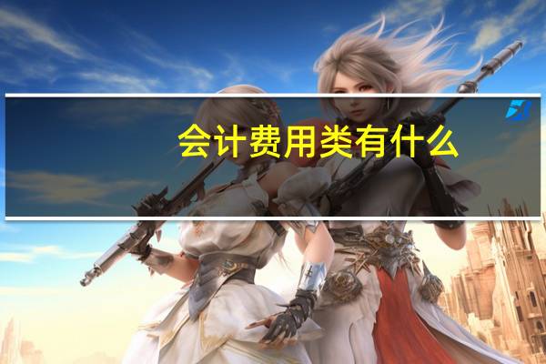 会计费用类有什么
