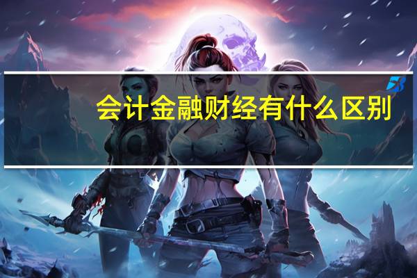 会计金融财经有什么区别